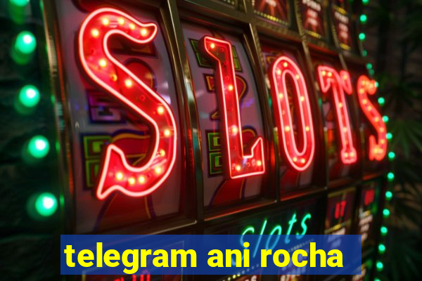 telegram ani rocha